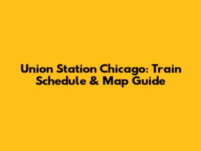 Union Station Chicago: Train Schedule & Map Guide