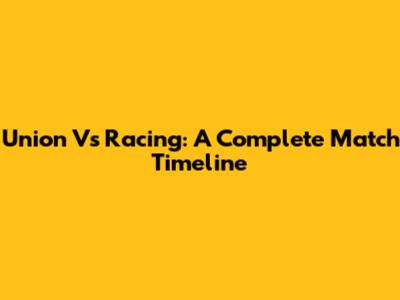 Union Vs Racing: A Complete Match Timeline