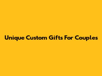 Unique Custom Gifts For Couples