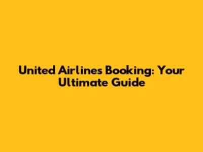 United Airlines Booking: Your Ultimate Guide