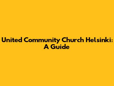 United Community Church Helsinki: A Guide