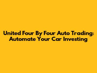 United Four By Four Auto Trading: Automate Your Car Investing