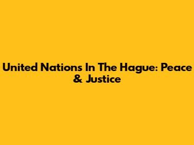 United Nations In The Hague: Peace & Justice