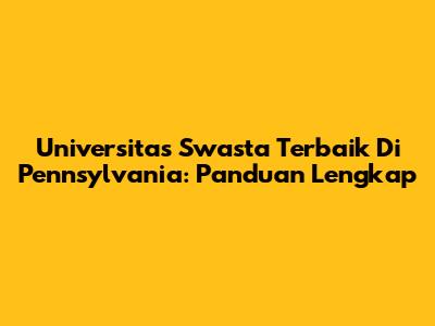 Universitas Swasta Terbaik Di Pennsylvania: Panduan Lengkap