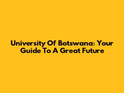 University Of Botswana: Your Guide To A Great Future