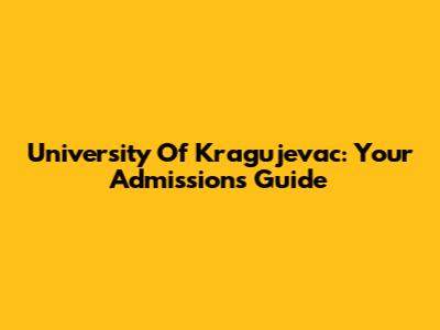 University Of Kragujevac: Your Admissions Guide