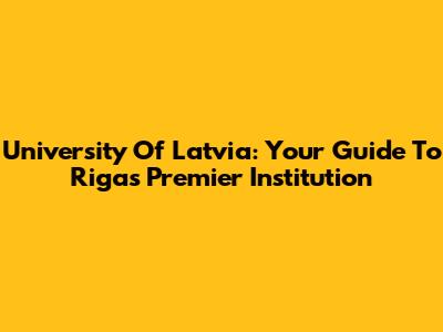 University Of Latvia: Your Guide To Riga's Premier Institution