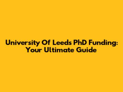 University Of Leeds PhD Funding: Your Ultimate Guide