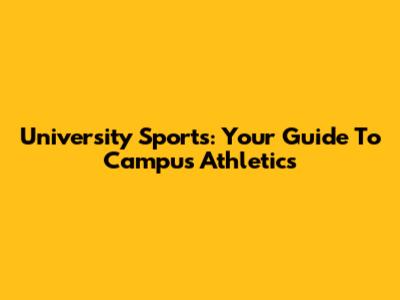 University Sports: Your Guide To Campus Athletics