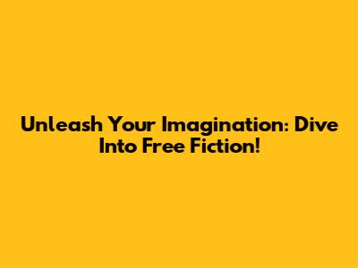 Unleash Your Imagination: Dive Into Free Fiction!