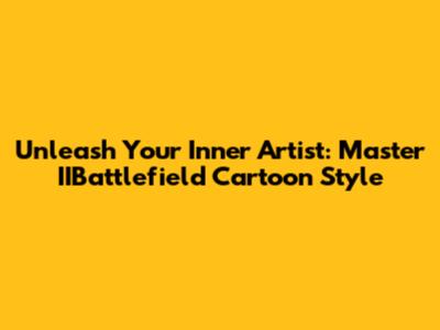 Unleash Your Inner Artist: Master IIBattlefield Cartoon Style