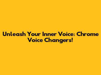Unleash Your Inner Voice: Chrome Voice Changers!