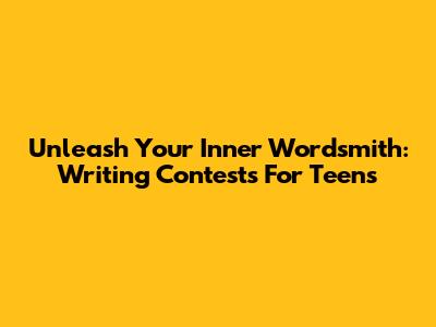 Unleash Your Inner Wordsmith: Writing Contests For Teens