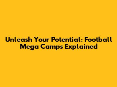 Unleash Your Potential: Football Mega Camps Explained