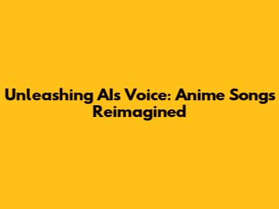 Unleashing AI's Voice: Anime Songs Reimagined