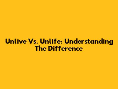 Unlive Vs. Unlife: Understanding The Difference