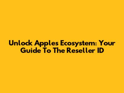 Unlock Apple's Ecosystem: Your Guide To The Reseller ID