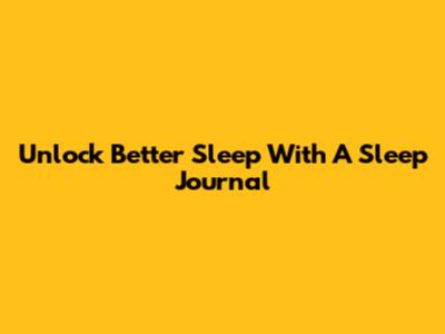Unlock Better Sleep With A Sleep Journal