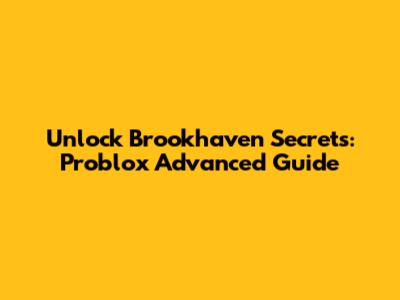 Unlock Brookhaven Secrets: Problox Advanced Guide