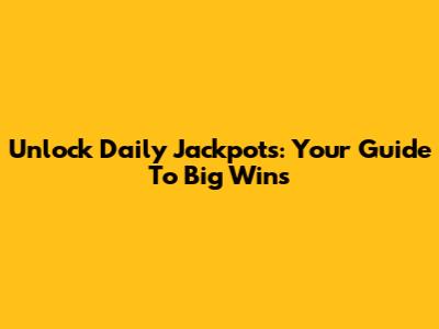 Unlock Daily Jackpots: Your Guide To Big Wins