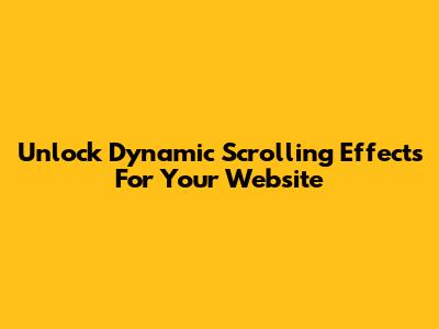Unlock Dynamic Scrolling Effects For Your Website