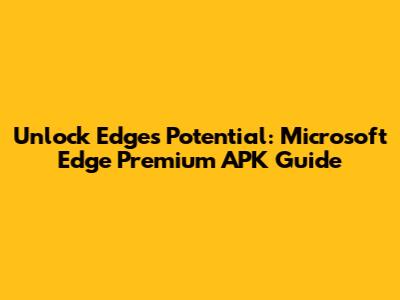 Unlock Edge's Potential: Microsoft Edge Premium APK Guide