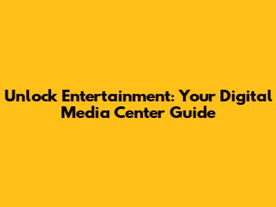 Unlock Entertainment: Your Digital Media Center Guide