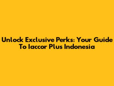 Unlock Exclusive Perks: Your Guide To Iaccor Plus Indonesia