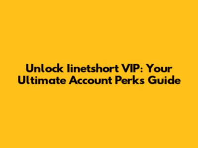 Unlock Iinetshort VIP: Your Ultimate Account Perks Guide