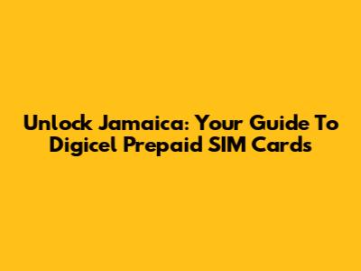 Unlock Jamaica: Your Guide To Digicel Prepaid SIM Cards