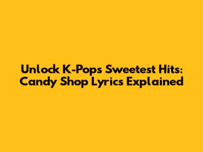 Unlock K-Pop's Sweetest Hits: Candy Shop Lyrics Explained