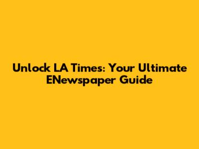 Unlock LA Times: Your Ultimate ENewspaper Guide