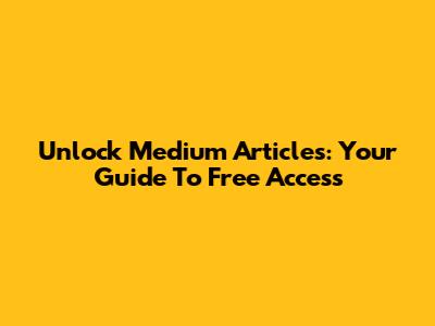 Unlock Medium Articles: Your Guide To Free Access