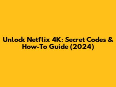 Unlock Netflix 4K: Secret Codes & How-To Guide (2024)