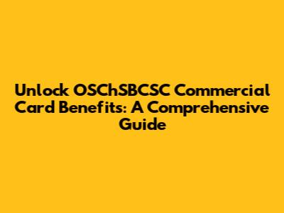 Unlock OSChSBCSC Commercial Card Benefits: A Comprehensive Guide