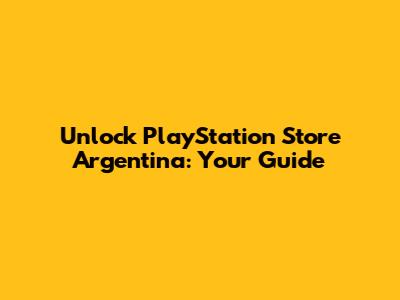 Unlock PlayStation Store Argentina: Your Guide