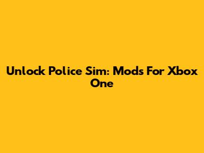 Unlock Police Sim: Mods For Xbox One