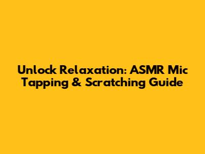 Unlock Relaxation: ASMR Mic Tapping & Scratching Guide