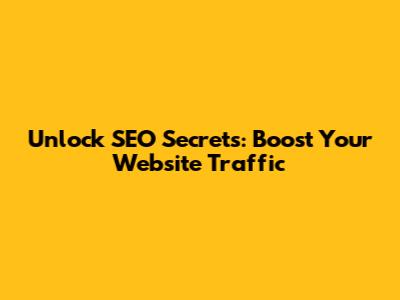 Unlock SEO Secrets: Boost Your Website Traffic