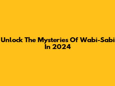 Unlock The Mysteries Of "Wabi-Sabi" In 2024