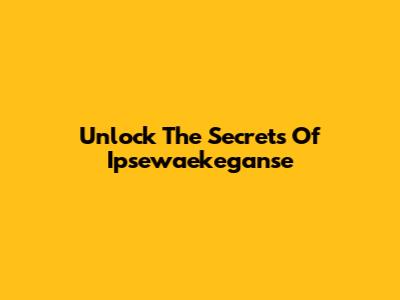 Unlock The Secrets Of Ipsewaekeganse