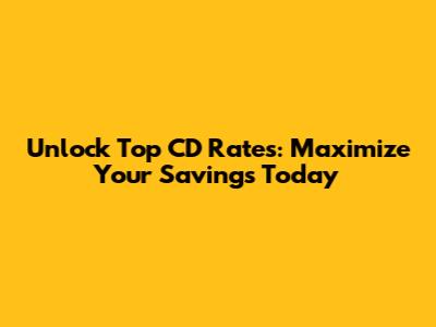 Unlock Top CD Rates: Maximize Your Savings Today