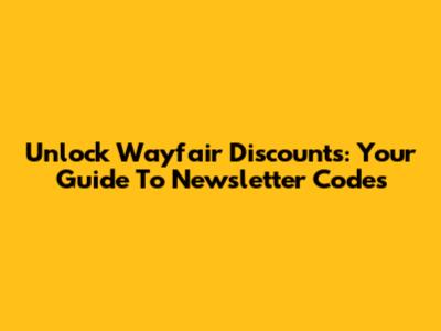Unlock Wayfair Discounts: Your Guide To Newsletter Codes