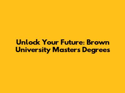 Unlock Your Future: Brown University Master's Degrees