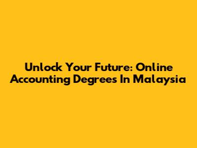 Unlock Your Future: Online Accounting Degrees In Malaysia