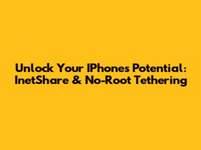 Unlock Your IPhone's Potential: InetShare & No-Root Tethering