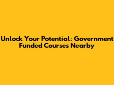 Unlock Your Potential: Government Funded Courses Nearby