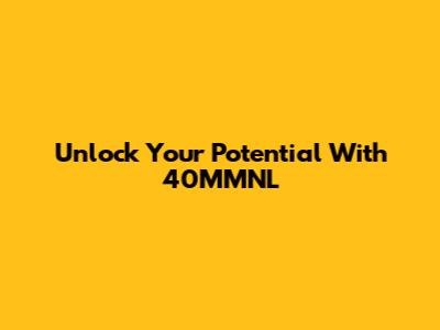 Unlock Your Potential With 40MMNL