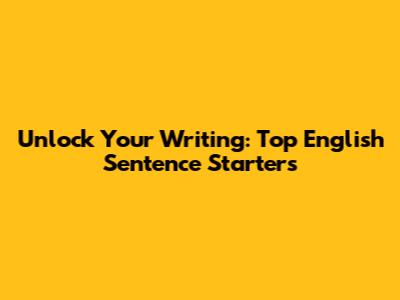 Unlock Your Writing: Top English Sentence Starters