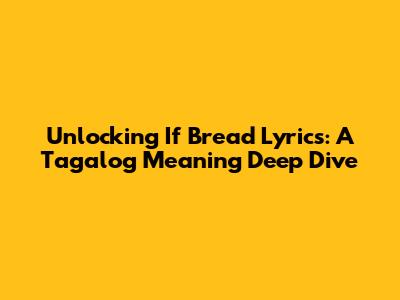 Unlocking 'If Bread' Lyrics: A Tagalog Meaning Deep Dive